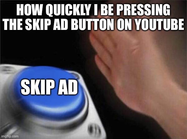 Skip ad | HOW QUICKLY I BE PRESSING THE SKIP AD BUTTON ON YOUTUBE; SKIP AD | image tagged in memes,blank nut button | made w/ Imgflip meme maker