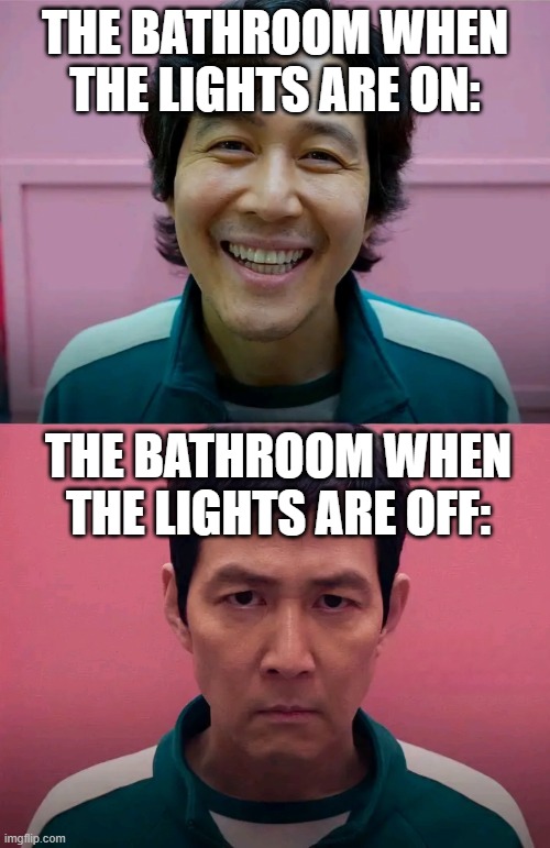 its just spooky | THE BATHROOM WHEN THE LIGHTS ARE ON:; THE BATHROOM WHEN THE LIGHTS ARE OFF: | image tagged in squid game,funny,memes | made w/ Imgflip meme maker