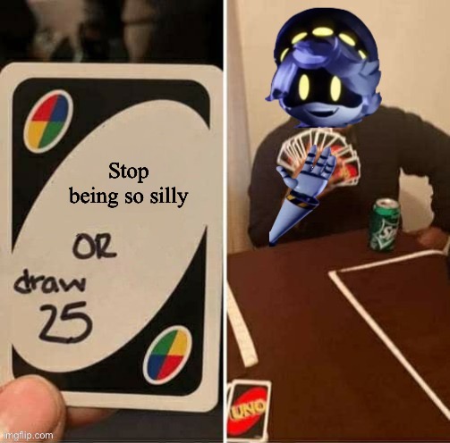 UNO Draw 25 Cards N edition | Stop being so silly | image tagged in uno draw 25 cards n edition | made w/ Imgflip meme maker