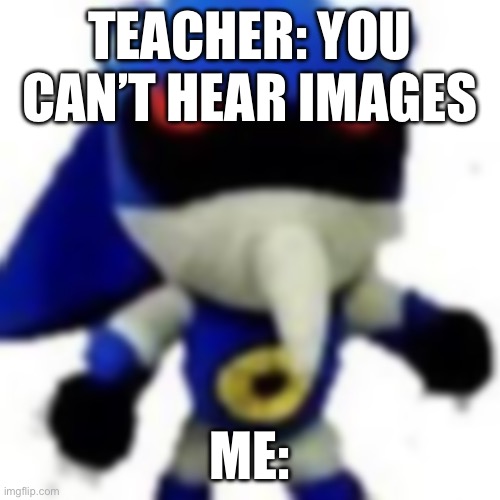 Bootleg HueHueHue | TEACHER: YOU CAN’T HEAR IMAGES; ME: | image tagged in fun | made w/ Imgflip meme maker