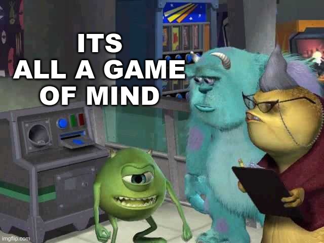 Monster inc | ITS ALL A GAME OF MIND | image tagged in monster inc | made w/ Imgflip meme maker