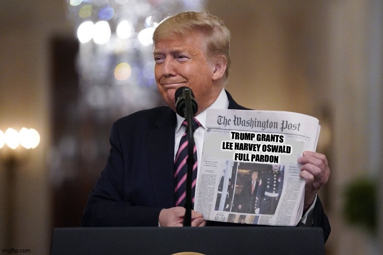 The people Trump forgives | TRUMP GRANTS 
LEE HARVEY OSWALD 
FULL PARDON | image tagged in trump holds up newspaper | made w/ Imgflip meme maker