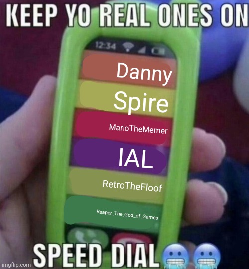 keep yo real ones on speed dial | Danny; Spire; MarioTheMemer; IAL; RetroTheFloof; Reaper_The_God_of_Games | image tagged in keep yo real ones on speed dial | made w/ Imgflip meme maker