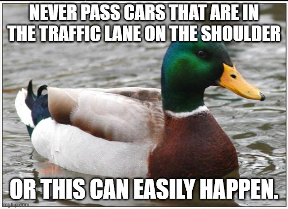 Actual Advice Mallard Meme | NEVER PASS CARS THAT ARE IN THE TRAFFIC LANE ON THE SHOULDER OR THIS CAN EASILY HAPPEN. | image tagged in memes,actual advice mallard | made w/ Imgflip meme maker