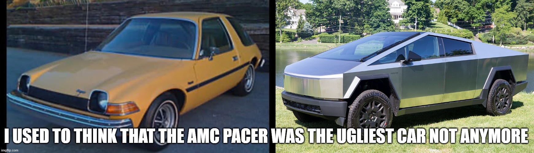 I used to think that the AMC pacer was the ugliest car not anymore | I USED TO THINK THAT THE AMC PACER WAS THE UGLIEST CAR NOT ANYMORE | image tagged in tesla truck,tesla | made w/ Imgflip meme maker