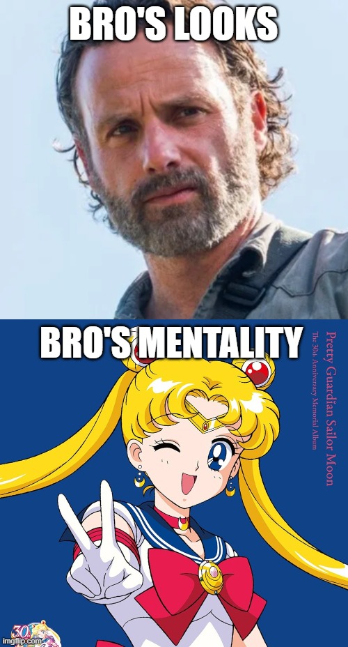 How bro be | BRO'S LOOKS; BRO'S MENTALITY | image tagged in the walking dead rick grimes,sailor moon,meme | made w/ Imgflip meme maker