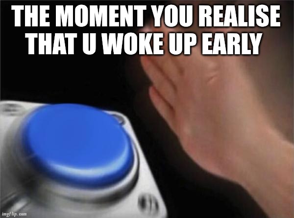 Blank Nut Button | THE MOMENT YOU REALISE THAT U WOKE UP EARLY | image tagged in memes,blank nut button | made w/ Imgflip meme maker