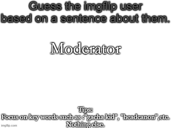 Guess the imgflip user based on a sentence about them | Moderator | image tagged in guess the imgflip user based on a sentence about them | made w/ Imgflip meme maker