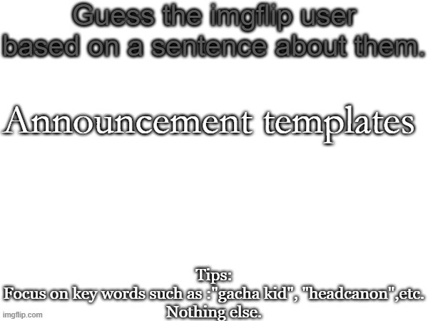 Guess the imgflip user based on a sentence about them | Announcement templates | image tagged in guess the imgflip user based on a sentence about them | made w/ Imgflip meme maker