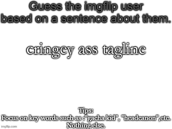 Guess the imgflip user based on a sentence about them | cringey ass tagline | image tagged in guess the imgflip user based on a sentence about them | made w/ Imgflip meme maker