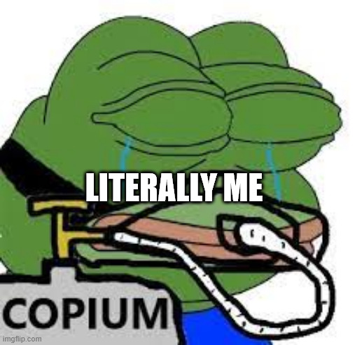 copium | LITERALLY ME | image tagged in copium | made w/ Imgflip meme maker