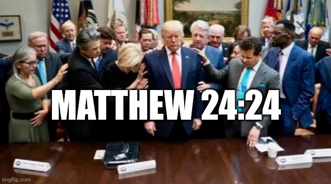 Praying to God Emperor Trump | MATTHEW 24:24 | image tagged in praying to god emperor trump | made w/ Imgflip meme maker