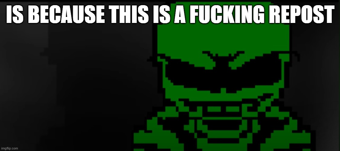 Green! Sans Serious stare (Goku stare) | IS BECAUSE THIS IS A FUCKING REPOST | image tagged in green sans serious stare goku stare | made w/ Imgflip meme maker