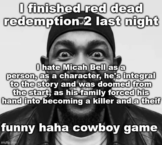 K-Dot Glorious King | I finished red dead redemption 2 last night; I hate Micah Bell as a person, as a character, he's integral to the story and was doomed from the start, as his family forced his hand into becoming a killer and a theif; funny haha cowboy game | image tagged in k-dot glorious king | made w/ Imgflip meme maker