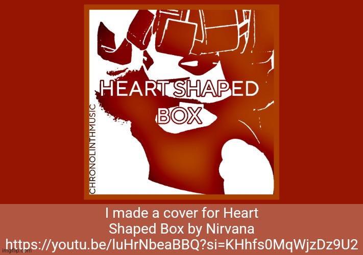 I made a cover for Heart Shaped Box by Nirvana
https://youtu.be/luHrNbeaBBQ?si=KHhfs0MqWjzDz9U2 | made w/ Imgflip meme maker