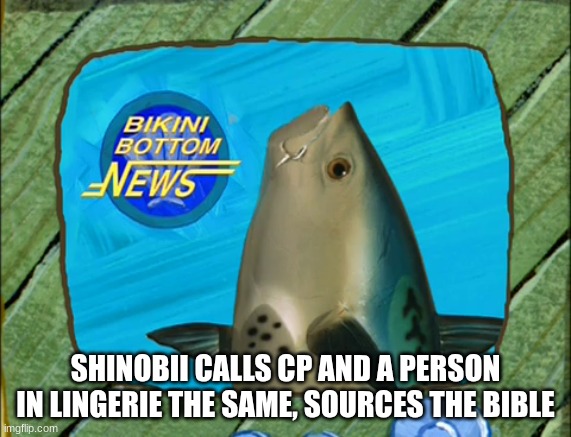 Spongebob new reporter | SHINOBII CALLS CP AND A PERSON IN LINGERIE THE SAME, SOURCES THE BIBLE | image tagged in spongebob new reporter | made w/ Imgflip meme maker