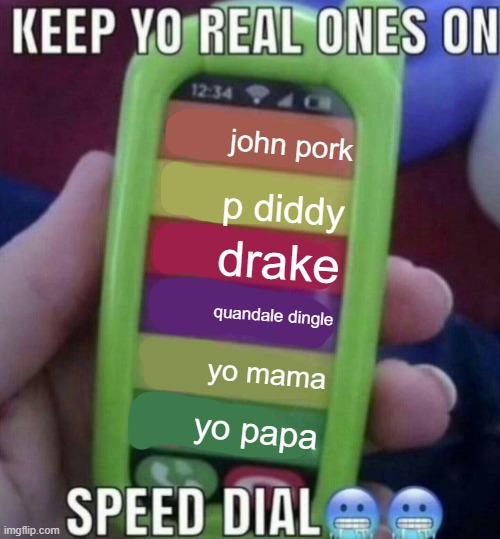 real. | john pork; p diddy; drake; quandale dingle; yo mama; yo papa | image tagged in keep yo real ones on speed dial | made w/ Imgflip meme maker
