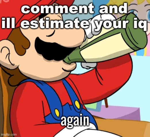 mario drinking | comment and ill estimate your iq; again | image tagged in mario drinking | made w/ Imgflip meme maker