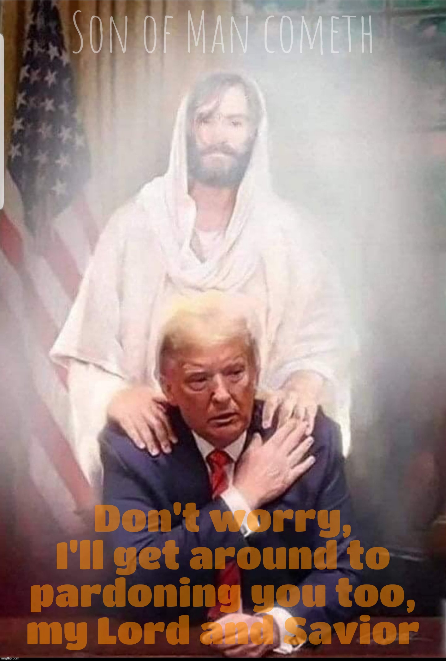 Son of Man cometh Don't worry, I'll get around to pardoning you too,
my Lord and Savior | made w/ Imgflip meme maker