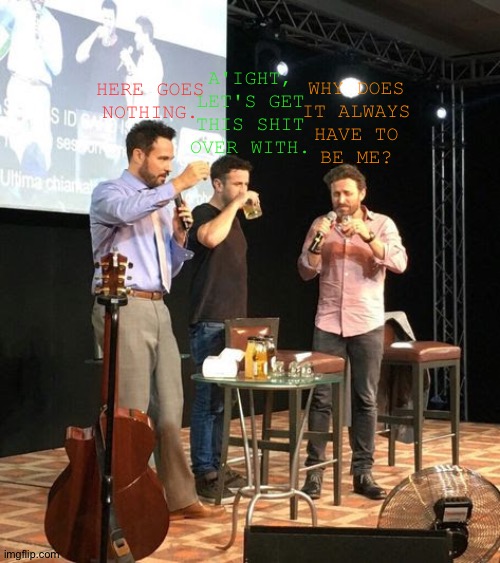 My Shitty Attempt At Humor | A'IGHT,
LET'S GET
THIS SHIT
OVER WITH. WHY DOES
IT ALWAYS
HAVE TO
BE ME? HERE GOES
NOTHING. | image tagged in supernatural cast,david haydn jones,adam fergus,rob benedict,used to do this type of shit a lot,im trying people | made w/ Imgflip meme maker