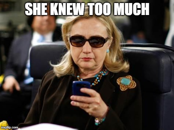 Hillary Clinton Cellphone Meme | SHE KNEW TOO MUCH | image tagged in memes,hillary clinton cellphone | made w/ Imgflip meme maker