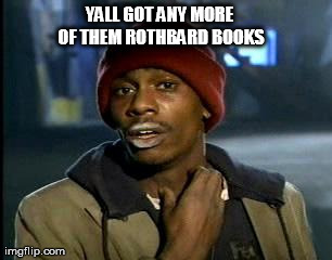Y'all Got Any More Of That | YALL GOT ANY MORE OF THEM ROTHBARD BOOKS | image tagged in memes,yall got any more of | made w/ Imgflip meme maker