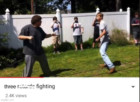 Two retards fighting | three | image tagged in two retards fighting | made w/ Imgflip meme maker