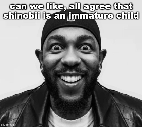 K-Dot Glorious King | can we like, all agree that shinobii is an immature child | image tagged in k-dot glorious king | made w/ Imgflip meme maker