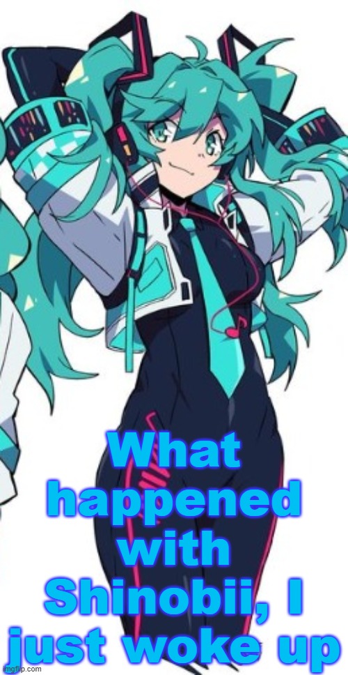 Image unrelated | What happened with Shinobii, I just woke up | image tagged in miku | made w/ Imgflip meme maker