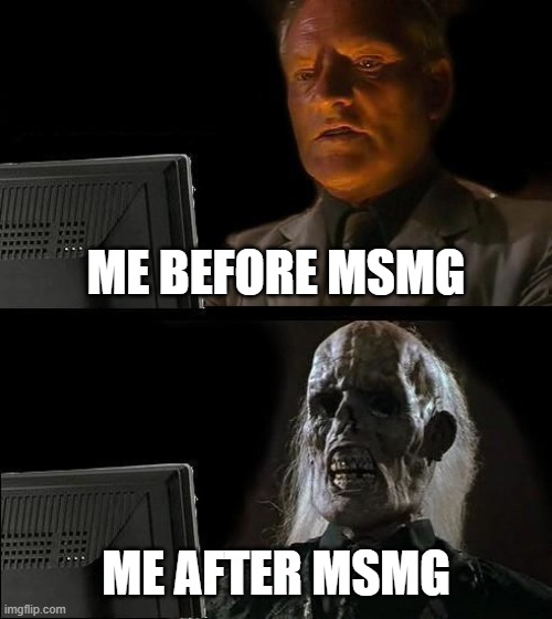 I'll Just Wait Here | ME BEFORE MSMG; ME AFTER MSMG | image tagged in memes,i'll just wait here | made w/ Imgflip meme maker