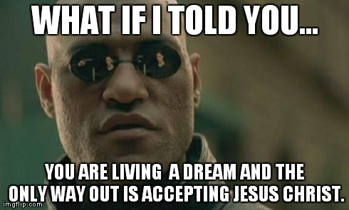 Matrix Morpheus Meme | WHAT IF I TOLD YOU... YOU ARE LIVING  A DREAM AND THE ONLY WAY OUT IS ACCEPTING JESUS CHRIST. | image tagged in memes,matrix morpheus | made w/ Imgflip meme maker