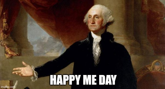 Presidents' Day | HAPPY ME DAY | image tagged in george washington | made w/ Imgflip meme maker