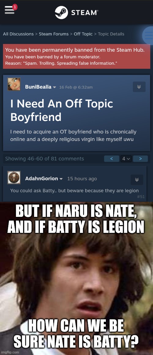 BUT IF NARU IS NATE, AND IF BATTY IS LEGION; HOW CAN WE BE SURE NATE IS BATTY? | image tagged in memes,conspiracy keanu | made w/ Imgflip meme maker