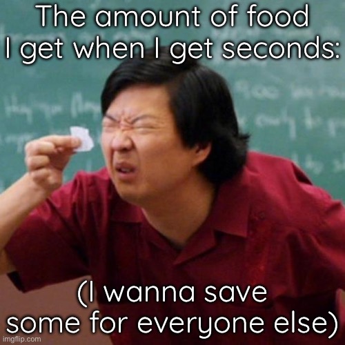 Senor Chang Paper  | The amount of food I get when I get seconds:; (I wanna save some for everyone else) | image tagged in senor chang paper | made w/ Imgflip meme maker