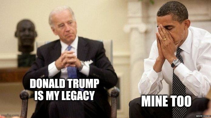 Joe Biden and obama facepalm | DONALD TRUMP IS MY LEGACY MINE TOO | image tagged in joe biden and obama facepalm | made w/ Imgflip meme maker