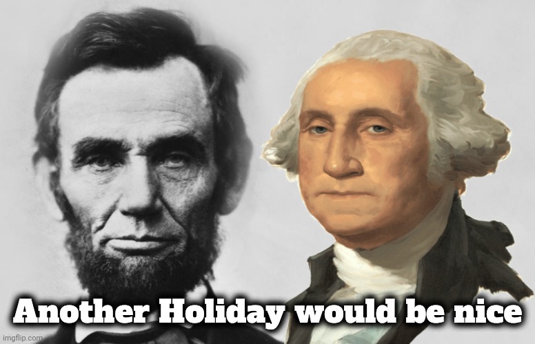 Abraham Lincoln | Another Holiday would be nice | image tagged in abraham lincoln | made w/ Imgflip meme maker