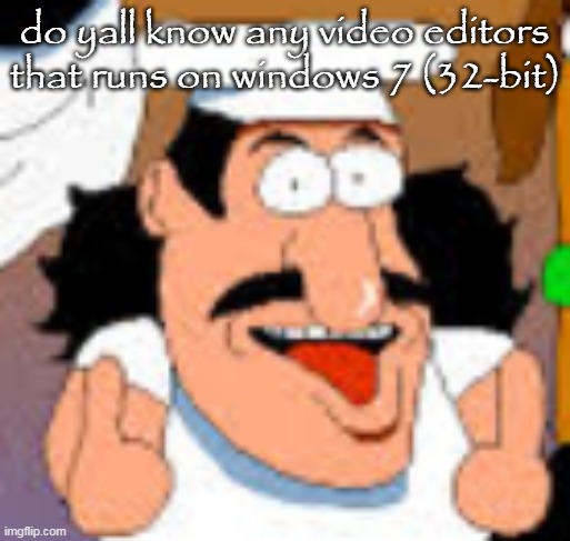 vinesauce in pizza tower real | do yall know any video editors that runs on windows 7 (32-bit) | image tagged in vinesauce in pizza tower real | made w/ Imgflip meme maker