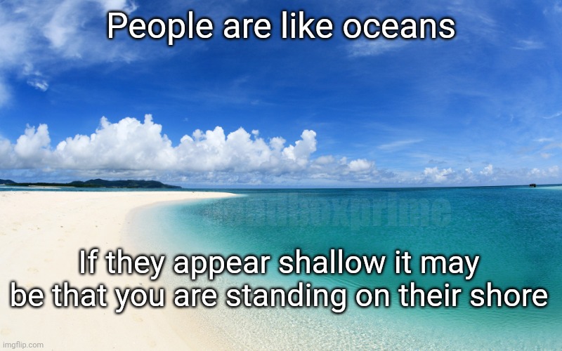 The shore of ourselves | People are like oceans; deadboxprime; If they appear shallow it may be that you are standing on their shore | image tagged in shoreline | made w/ Imgflip meme maker