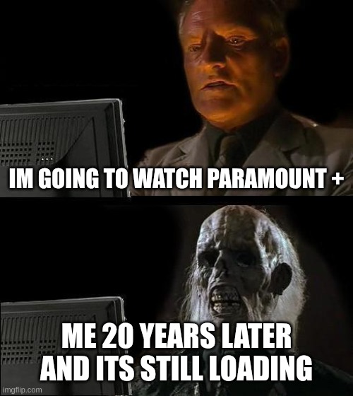 Real | IM GOING TO WATCH PARAMOUNT +; ME 20 YEARS LATER AND ITS STILL LOADING | image tagged in memes,i'll just wait here | made w/ Imgflip meme maker