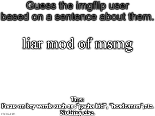 Guess the imgflip user based on a sentence about them | liar mod of msmg | image tagged in guess the imgflip user based on a sentence about them | made w/ Imgflip meme maker