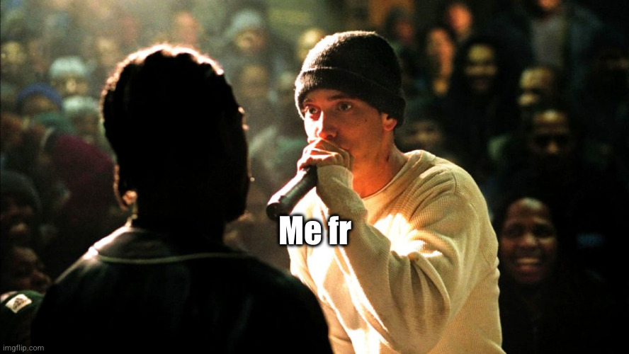 y'all just yap | Me fr | image tagged in 8 mile rap battle,eminem | made w/ Imgflip meme maker