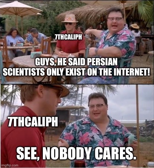 See Nobody Cares | 7THCALIPH; GUYS, HE SAID PERSIAN SCIENTISTS ONLY EXIST ON THE INTERNET! 7THCALIPH; SEE, NOBODY CARES. | image tagged in memes,see nobody cares,iran,7thcaliph,persian scientists | made w/ Imgflip meme maker