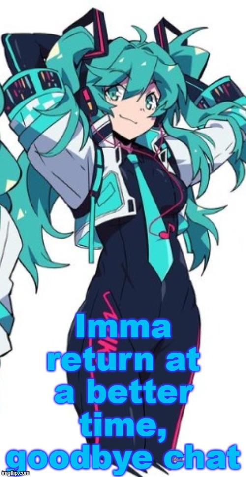 Miku | Imma return at a better time, goodbye chat | image tagged in miku | made w/ Imgflip meme maker