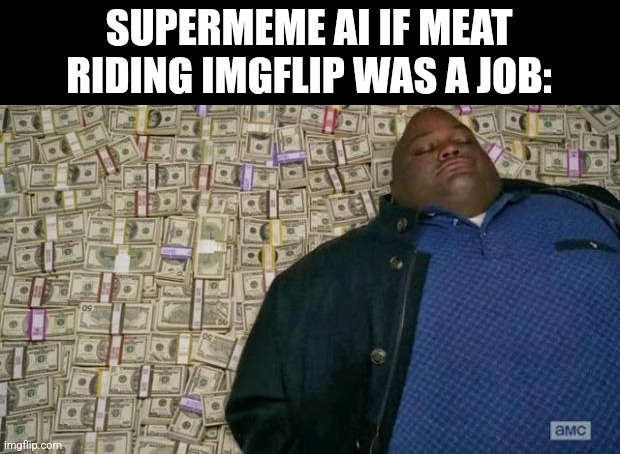 huell money | SUPERMEME AI IF MEAT RIDING IMGFLIP WAS A JOB: | image tagged in huell money | made w/ Imgflip meme maker