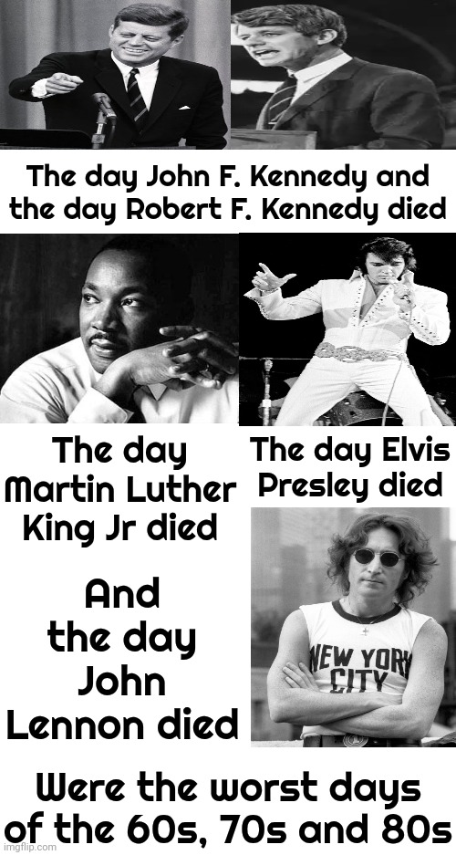 We Grew Up With The Vietnam War, Korean War, Cold War, Assassinations, Nuclear Bomb Threats And Violent Protests Back In The Day | The day John F. Kennedy and the day Robert F. Kennedy died; And the day John Lennon died; The day Martin Luther King Jr died; The day Elvis Presley died; Were the worst days of the 60s, 70s and 80s | image tagged in john f kennedy,robert f kennedy,martin luther king jr,elvis presley,john lennon,memes | made w/ Imgflip meme maker