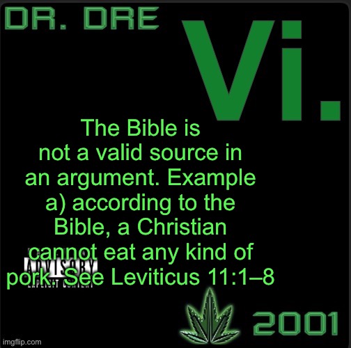 The holy Bible is the hypocrites book | The Bible is not a valid source in an argument. Example a) according to the Bible, a Christian cannot eat any kind of pork. See Leviticus 11:1–8 | image tagged in vi template | made w/ Imgflip meme maker