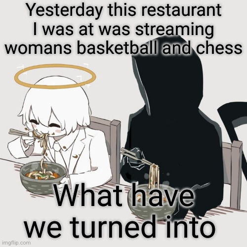 sad sad world | Yesterday this restaurant I was at was streaming womans basketball and chess; What have we turned into | image tagged in avogado6,funny,basketball,chess,woman,restaurant | made w/ Imgflip meme maker