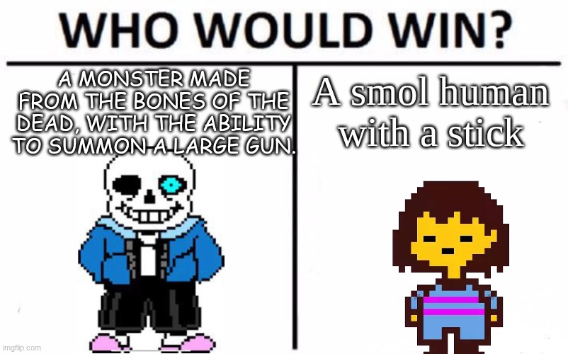 NyEh HeH hEeEeEeH | A MONSTER MADE FROM THE BONES OF THE DEAD, WITH THE ABILITY TO SUMMON A LARGE GUN. A smol human with a stick | image tagged in memes,who would win,undertale | made w/ Imgflip meme maker