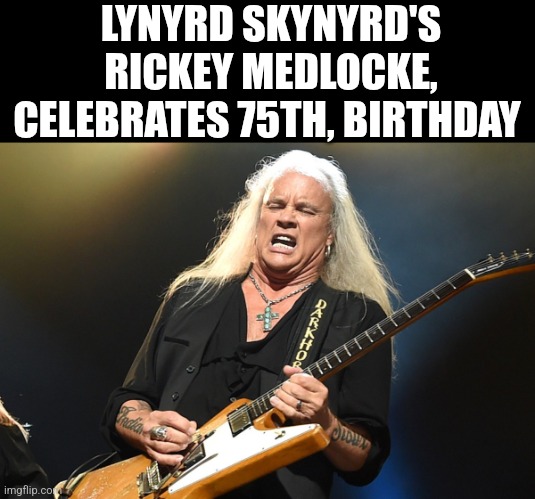 Lynyrd Skynyrd's Rickey Medlocke Celebrates 75th,  Birthday | LYNYRD SKYNYRD'S RICKEY MEDLOCKE, CELEBRATES 75TH, BIRTHDAY | image tagged in chris joines | made w/ Imgflip meme maker