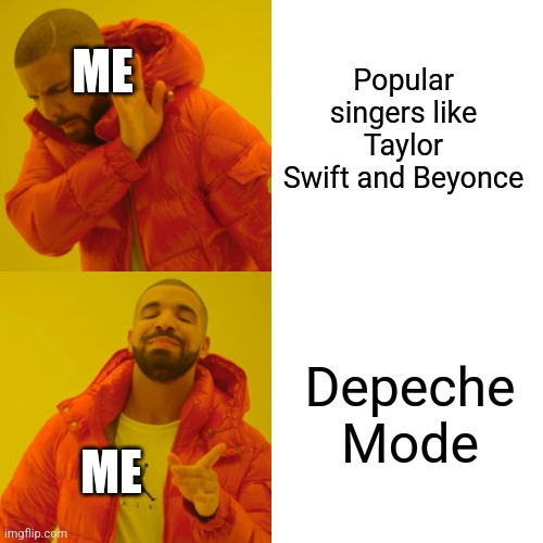 Depeche Mode is awesome | ME; Popular singers like Taylor Swift and Beyonce; Depeche Mode; ME | image tagged in memes,drake hotline bling | made w/ Imgflip meme maker